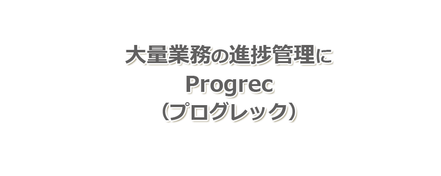 大量業務の進捗管理に、progrec(プログレック)